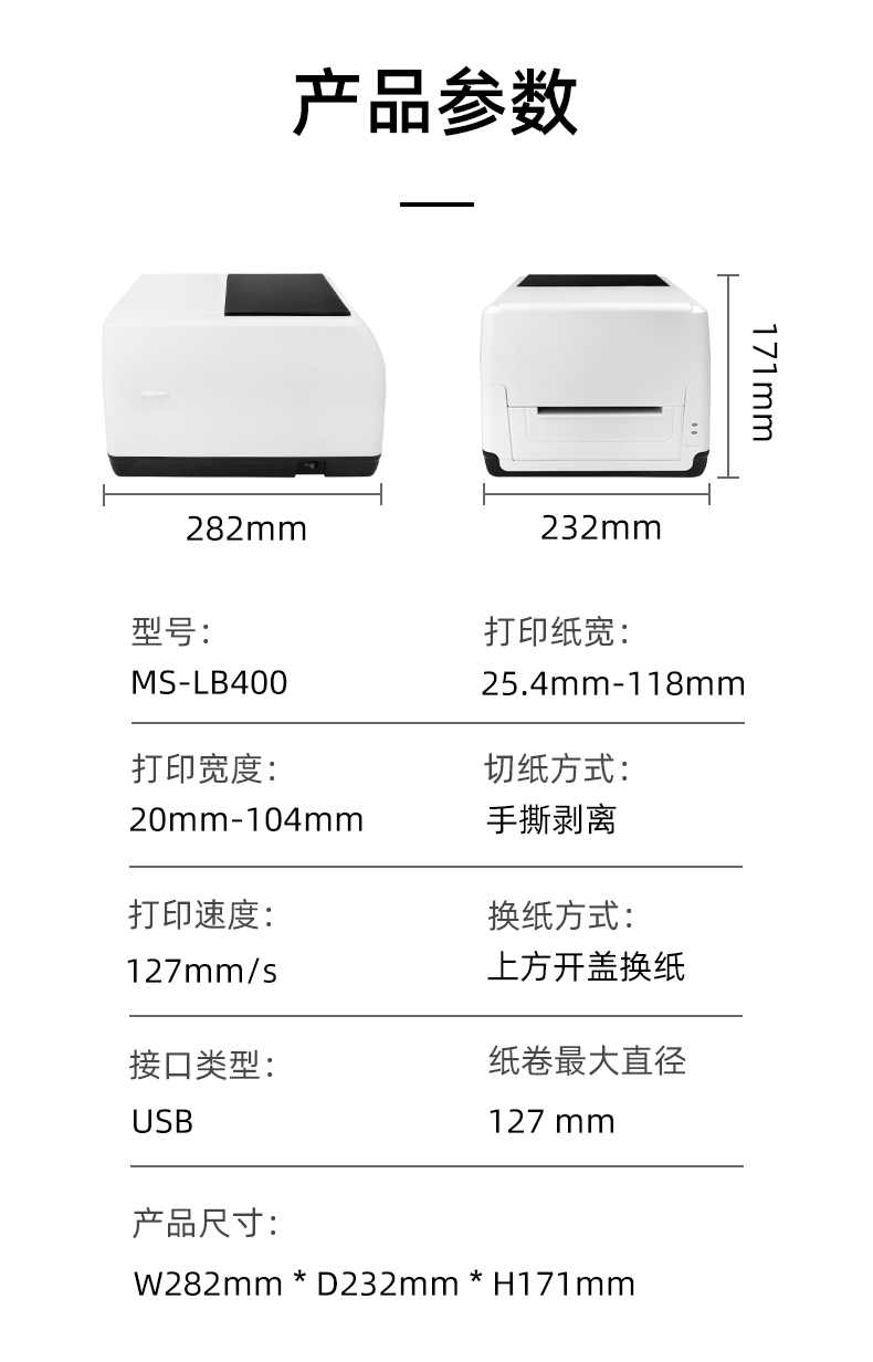 MS-LB400的產(chǎn)品參數(shù)，MS-LB400最大可裝入127mm直徑的紙卷、打印寬度最小為20mm最大為104mm、MS-LB400的產(chǎn)品尺寸為：長282mm寬232mm高171mm